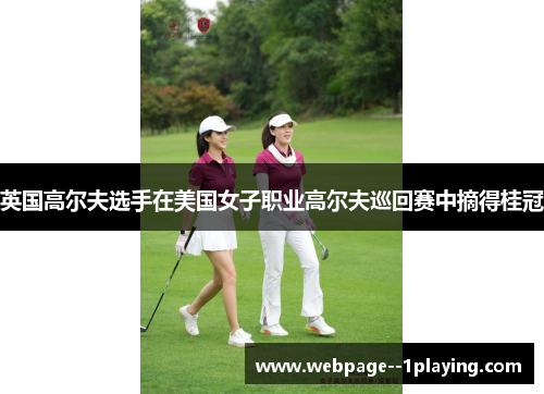 英国高尔夫选手在美国女子职业高尔夫巡回赛中摘得桂冠