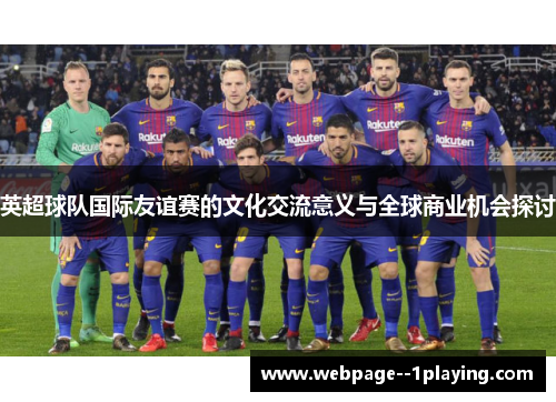 英超球队国际友谊赛的文化交流意义与全球商业机会探讨 英超球队国际友谊赛的文化交流意义与全球商业机会探讨