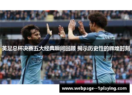 英足总杯决赛五大经典瞬间回顾 揭示历史性的辉煌时刻