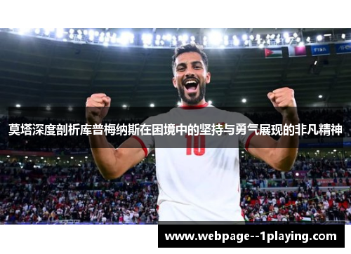 莫塔深度剖析库普梅纳斯在困境中的坚持与勇气展现的非凡精神 莫塔深度剖析库普梅纳斯在困境中的坚持与勇气展现的非凡精神