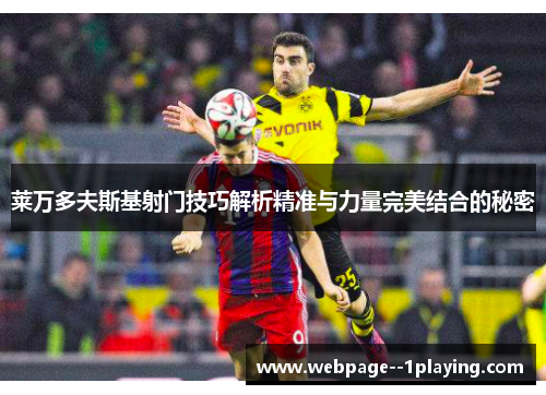 莱万多夫斯基射门技巧解析精准与力量完美结合的秘密