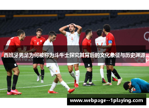 西班牙男足为何被称为斗牛士探究其背后的文化象征与历史渊源