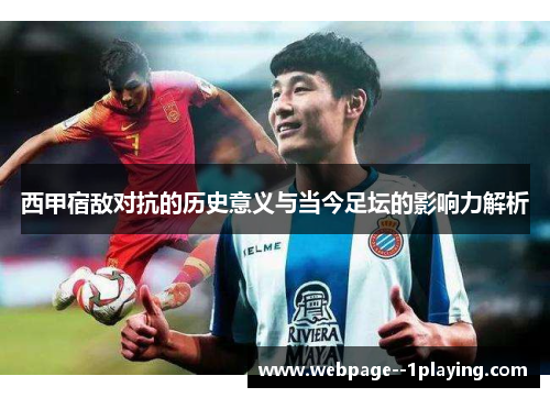 西甲宿敌对抗的历史意义与当今足坛的影响力解析 西甲宿敌对抗的历史意义与当今足坛的影响力解析