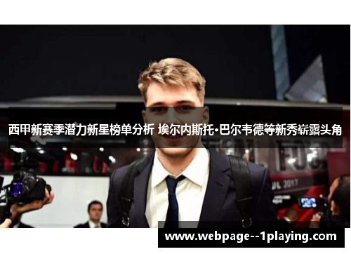 西甲新赛季潜力新星榜单分析 埃尔内斯托·巴尔韦德等新秀崭露头角 西甲新赛季潜力新星榜单分析 埃尔内斯托·巴尔韦德等新秀崭露头角