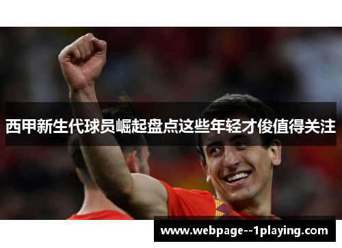 西甲新生代球员崛起盘点这些年轻才俊值得关注 西甲新生代球员崛起盘点这些年轻才俊值得关注