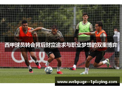 西甲球员转会背后财富追求与职业梦想的双重博弈 西甲球员转会背后财富追求与职业梦想的双重博弈