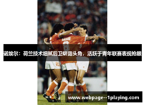 诺埃尔:荷兰技术细腻后卫崭露头角,活跃于青年联赛表现抢眼 诺埃尔:荷兰技术细腻后卫崭露头角,活跃于青年联赛表现抢眼