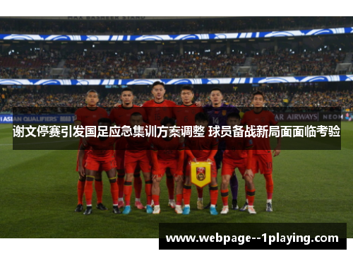 谢文停赛引发国足应急集训方案调整 球员备战新局面面临考验