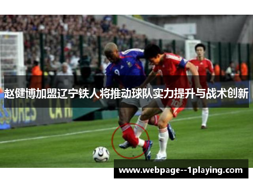 赵健博加盟辽宁铁人将推动球队实力提升与战术创新 赵健博加盟辽宁铁人将推动球队实力提升与战术创新