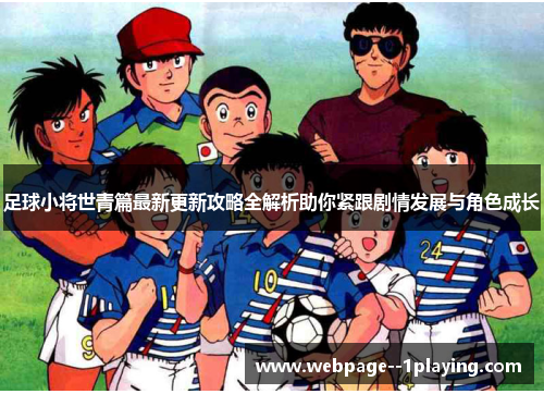 足球小将世青篇最新更新攻略全解析助你紧跟剧情发展与角色成长