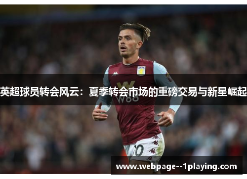 英超球员转会风云:夏季转会市场的重磅交易与新星崛起 英超球员转会风云:夏季转会市场的重磅交易与新星崛起