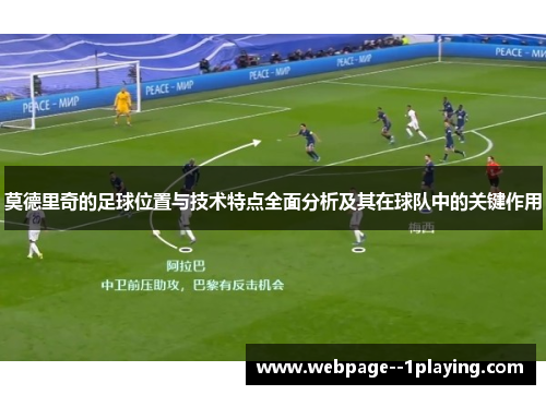 莫德里奇的足球位置与技术特点全面分析及其在球队中的关键作用 莫德里奇的足球位置与技术特点全面分析及其在球队中的关键作用