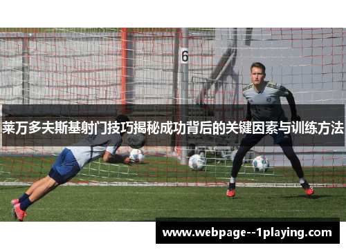 莱万多夫斯基射门技巧揭秘成功背后的关键因素与训练方法
