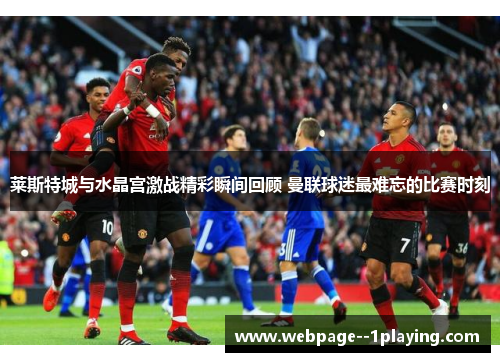 莱斯特城与水晶宫激战精彩瞬间回顾 曼联球迷最难忘的比赛时刻 莱斯特城与水晶宫激战精彩瞬间回顾 曼联球迷最难忘的比赛时刻