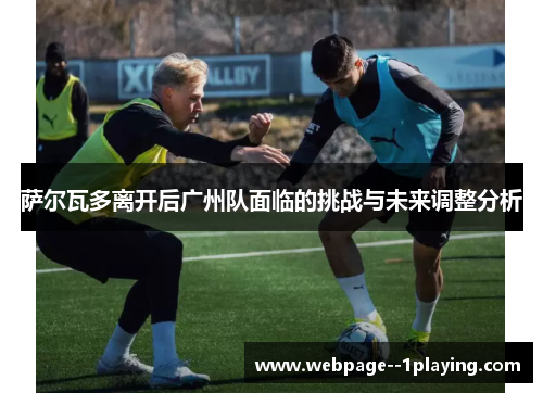 萨尔瓦多离开后广州队面临的挑战与未来调整分析 萨尔瓦多离开后广州队面临的挑战与未来调整分析