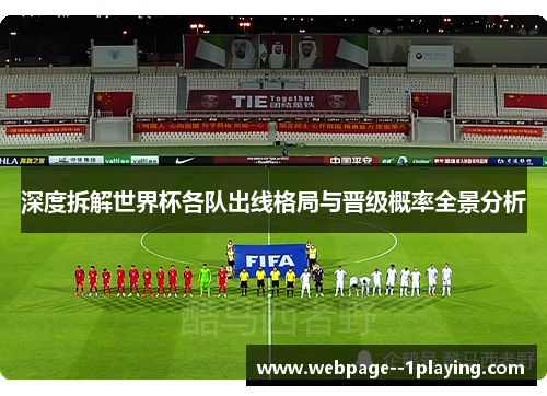 深度拆解世界杯各队出线格局与晋级概率全景分析 深度拆解世界杯各队出线格局与晋级概率全景分析