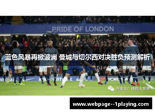 蓝色风暴再掀波澜 曼城与切尔西对决胜负预测解析 蓝色风暴再掀波澜 曼城与切尔西对决胜负预测解析