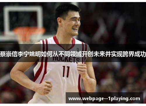 蔡崇信李宁姚明如何从不同领域开创未来并实现跨界成功 蔡崇信李宁姚明如何从不同领域开创未来并实现跨界成功