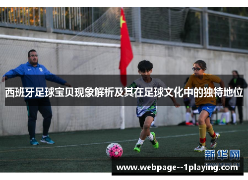西班牙足球宝贝现象解析及其在足球文化中的独特地位