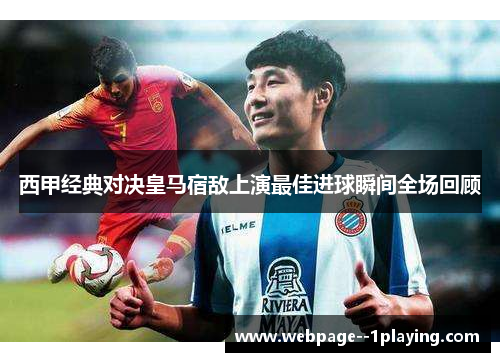 西甲经典对决皇马宿敌上演最佳进球瞬间全场回顾