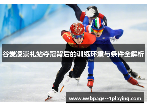 谷爱凌崇礼站夺冠背后的训练环境与条件全解析 谷爱凌崇礼站夺冠背后的训练环境与条件全解析