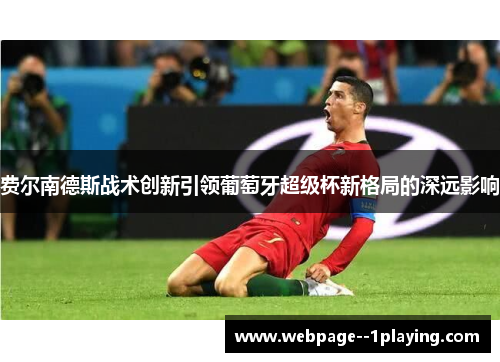 费尔南德斯战术创新引领葡萄牙超级杯新格局的深远影响 费尔南德斯战术创新引领葡萄牙超级杯新格局的深远影响