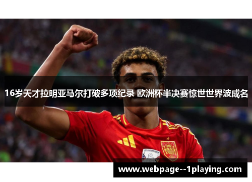 16岁天才拉明亚马尔打破多项纪录 欧洲杯半决赛惊世世界波成名