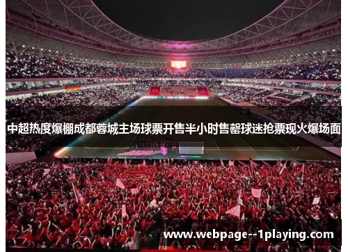 中超热度爆棚成都蓉城主场球票开售半小时售罄球迷抢票现火爆场面