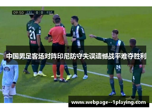 中国男足客场对阵印尼防守失误遗憾战平难夺胜利 中国男足客场对阵印尼防守失误遗憾战平难夺胜利