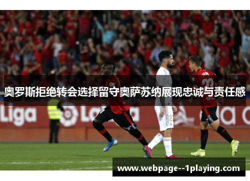 奥罗斯拒绝转会选择留守奥萨苏纳展现忠诚与责任感 奥罗斯拒绝转会选择留守奥萨苏纳展现忠诚与责任感