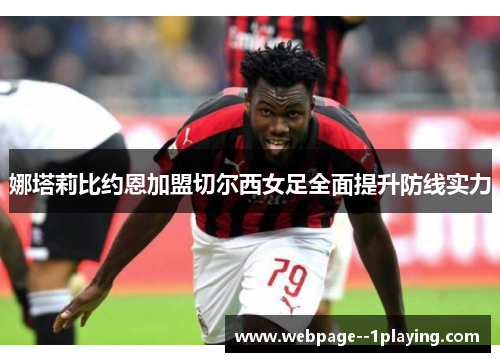娜塔莉比约恩加盟切尔西女足全面提升防线实力