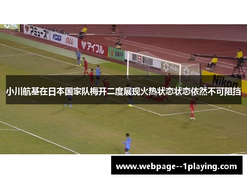 小川航基在日本国家队梅开二度展现火热状态状态依然不可阻挡