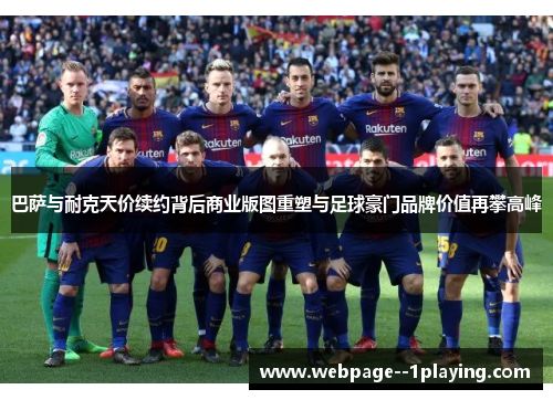 巴萨与耐克天价续约背后商业版图重塑与足球豪门品牌价值再攀高峰