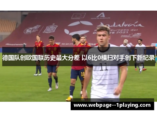 德国队创欧国联历史最大分差 以6比0横扫对手创下新纪录