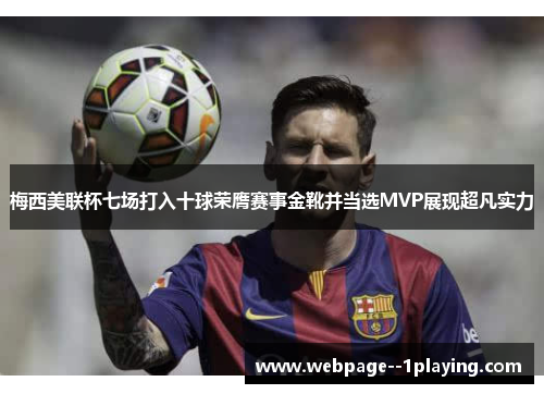梅西美联杯七场打入十球荣膺赛事金靴并当选MVP展现超凡实力