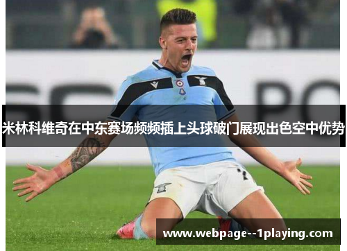 米林科维奇在中东赛场频频插上头球破门展现出色空中优势 米林科维奇在中东赛场频频插上头球破门展现出色空中优势