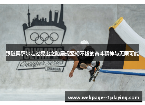 跟随奥萨尔走过复出之路展现坚韧不拔的奋斗精神与无限可能 跟随奥萨尔走过复出之路展现坚韧不拔的奋斗精神与无限可能