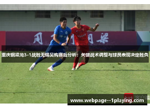 重庆铜梁龙3-1战胜无锡吴钩赛后分析：关键战术调整与球员表现决定胜负