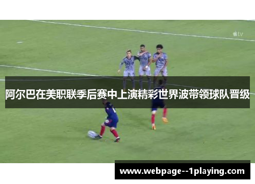 阿尔巴在美职联季后赛中上演精彩世界波带领球队晋级