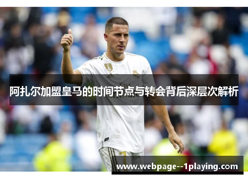 阿扎尔加盟皇马的时间节点与转会背后深层次解析