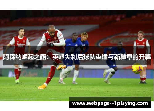 阿森纳崛起之路：英超失利后球队重建与新篇章的开篇