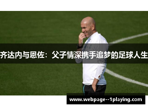 齐达内与恩佐：父子情深携手追梦的足球人生