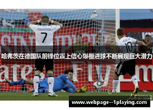 哈弗茨在德国队前锋位置上信心爆棚进球不断展现巨大潜力 哈弗茨在德国队前锋位置上信心爆棚进球不断展现巨大潜力