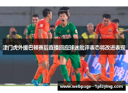 津门虎外援巴顿赛后直播回应球迷批评表态将改进表现