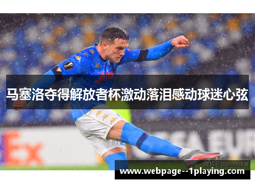 马塞洛夺得解放者杯激动落泪感动球迷心弦