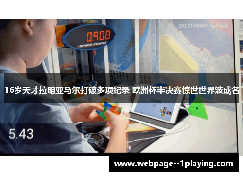 16岁天才拉明亚马尔打破多项纪录 欧洲杯半决赛惊世世界波成名