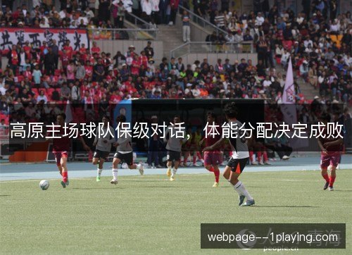 高原主场球队保级对话,体能分配决定成败 高原主场球队保级对话,体能分配决定成败