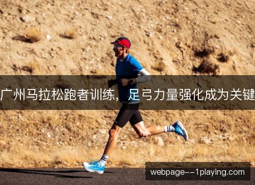 广州马拉松跑者训练,足弓力量强化成为关键 广州马拉松跑者训练,足弓力量强化成为关键