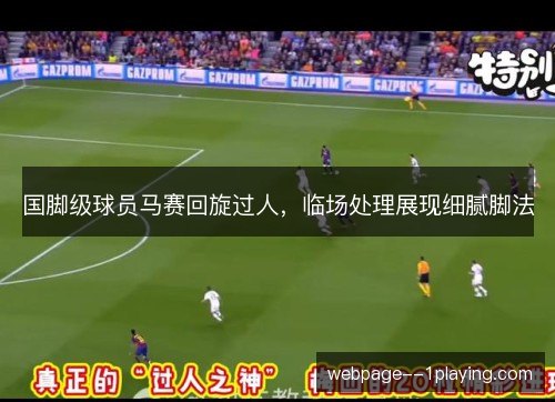 国脚级球员马赛回旋过人，临场处理展现细腻脚法